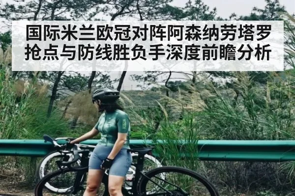 国际米兰欧冠对阵阿森纳劳塔罗抢点与防线胜负手深度前瞻分析