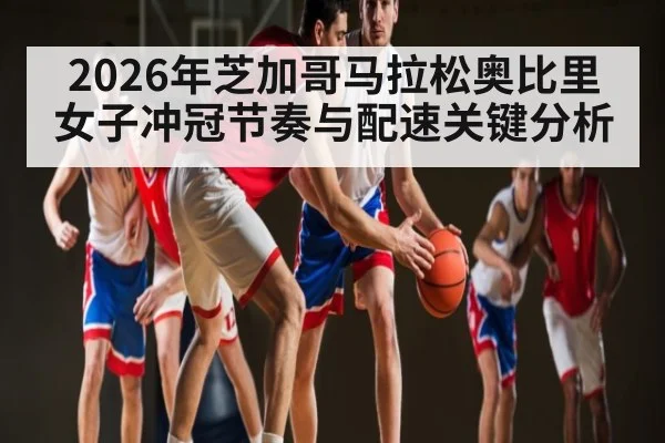2026年芝加哥马拉松奥比里女子冲冠节奏与配速关键分析