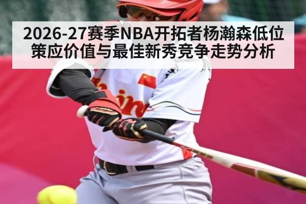 2026-27赛季NBA开拓者杨瀚森低位策应价值与最佳新秀竞争走势分析