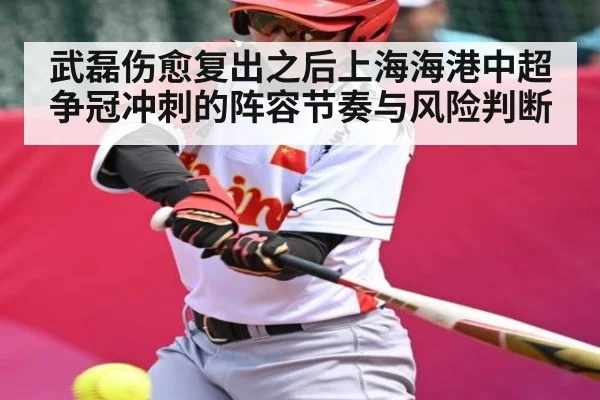 武磊伤愈复出之后上海海港中超争冠冲刺的阵容节奏与风险判断