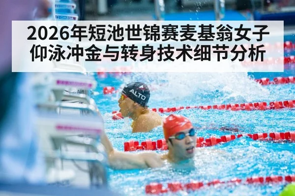 2026年短池世锦赛麦基翁女子仰泳冲金与转身技术细节分析